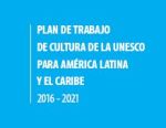 Plan de Trabajo de Cultura de la UNESCO para América Latina 
y el Caribe 2016 - 2021